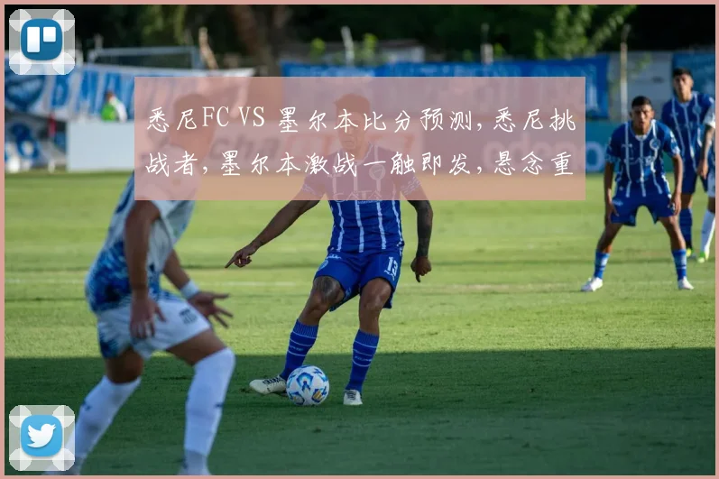 悉尼FC VS 墨尔本比分预测,悉尼挑战者,墨尔本激战一触即发,悬念重重