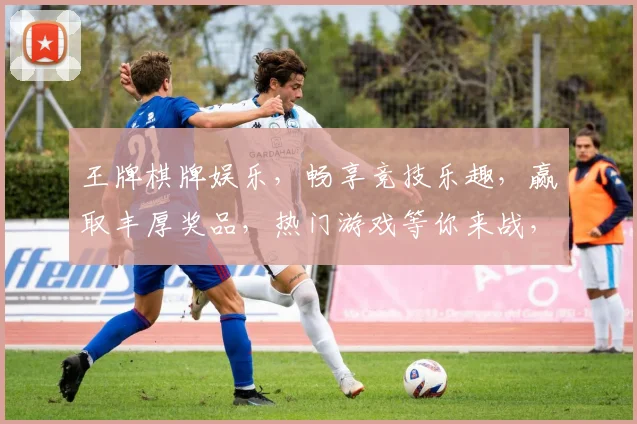 王牌棋牌娱乐，畅享竞技乐趣，赢取丰厚奖品，热门游戏等你来战，快来体验