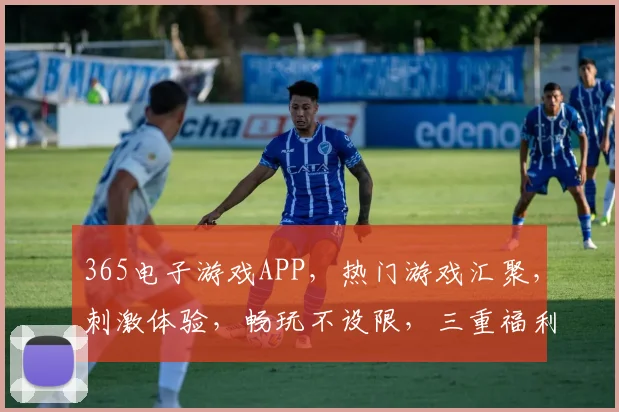 365电子游戏APP，热门游戏汇聚，刺激体验，畅玩不设限，三重福利等你来
