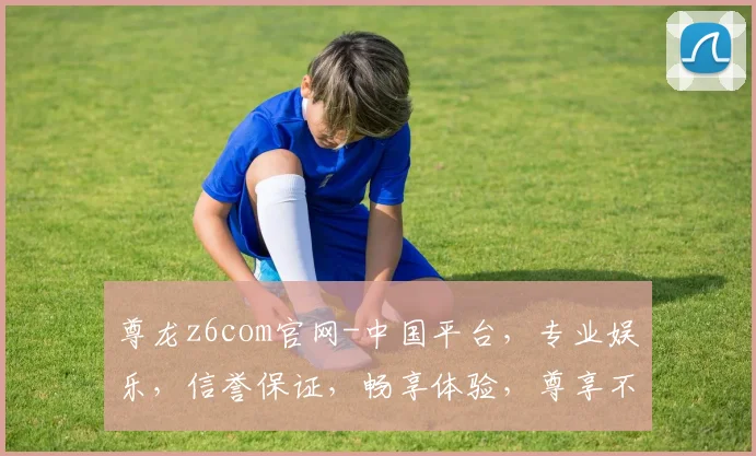尊龙z6com官网-中国平台，专业娱乐，信誉保证，畅享体验，尊享不凡，三重礼遇，敬请光临。