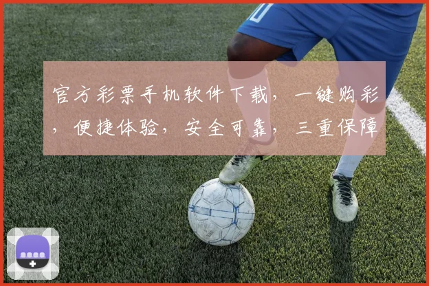 官方彩票手机软件下载，一键购彩，便捷体验，安全可靠，三重保障，快来下载