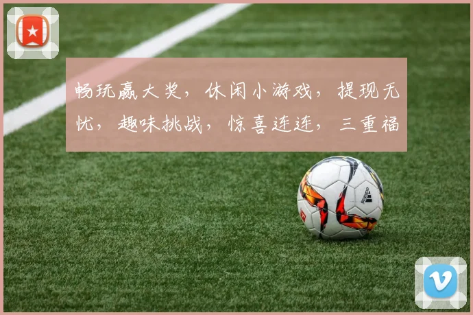 畅玩赢大奖，休闲小游戏，提现无忧，趣味挑战，惊喜连连，三重福利逗你玩