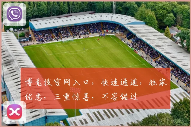 博竞技官网入口，快速通道，独家优惠，三重惊喜，不容错过