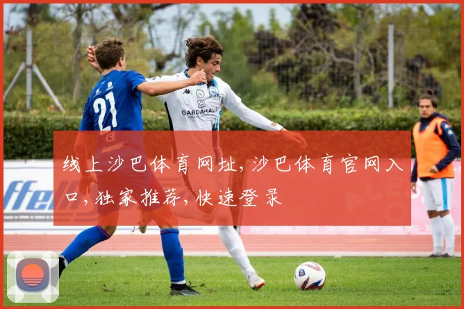 线上沙巴体育网址,沙巴体育官网入口,独家推荐,快速登录