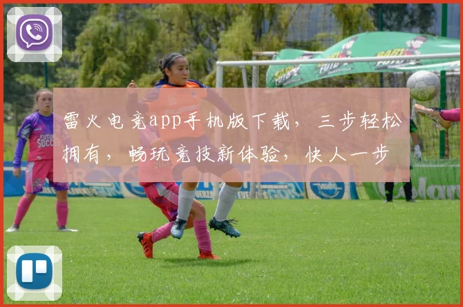 雷火电竞app手机版下载，三步轻松拥有，畅玩竞技新体验，快人一步