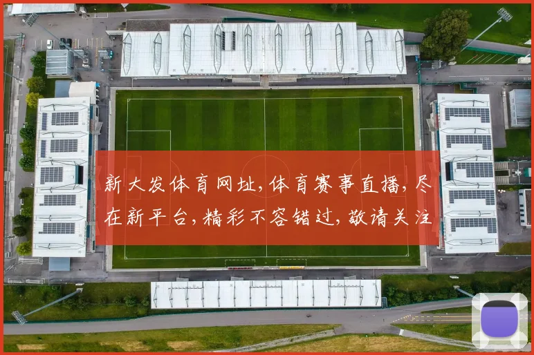 新大发体育网址,体育赛事直播,尽在新平台,精彩不容错过,敬请关注