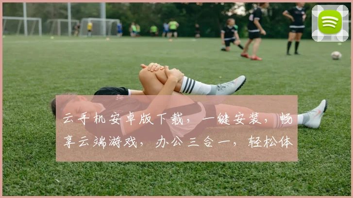 云手机安卓版下载，一键安装，畅享云端游戏，办公三合一，轻松体验