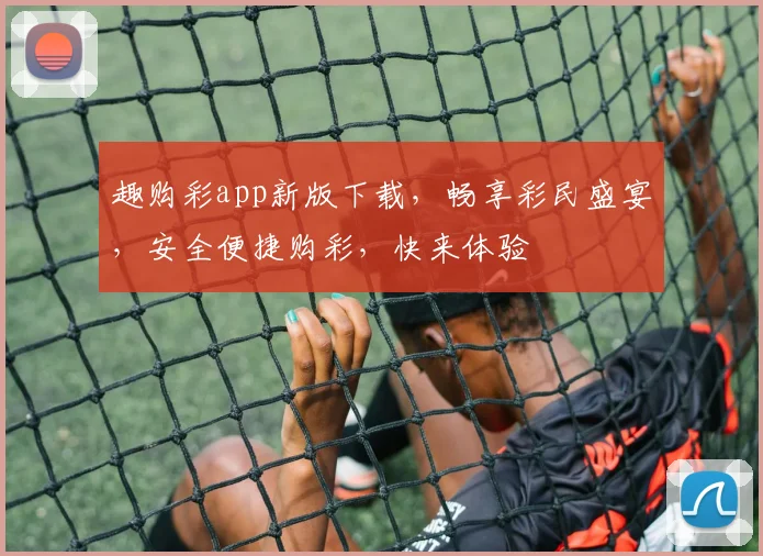 趣购彩app新版下载，畅享彩民盛宴，安全便捷购彩，快来体验