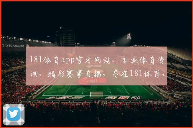 181体育app官方网站，专业体育资讯，精彩赛事直播，尽在181体育，体验非凡