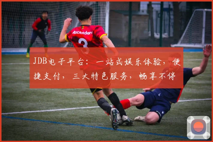 JDB电子平台：一站式娱乐体验，便捷支付，三大特色服务，畅享不停，惊喜连连